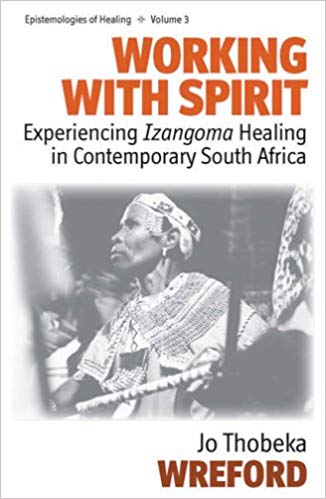 Working with Spirit: Experiencing <i>Izangoma</i> Healing in Contemporary South Africa (Epistemologies of Healing)